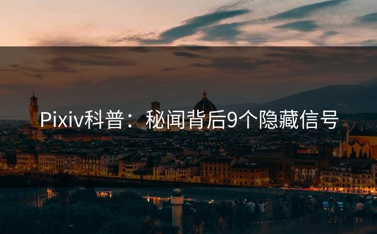 Pixiv科普：秘闻背后9个隐藏信号