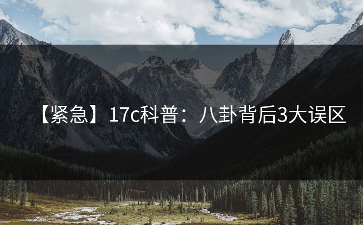 【紧急】17c科普：八卦背后3大误区