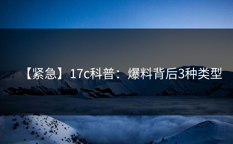 【紧急】17c科普：爆料背后3种类型