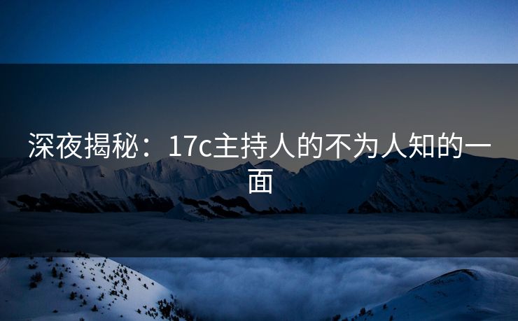 深夜揭秘：17c主持人的不为人知的一面