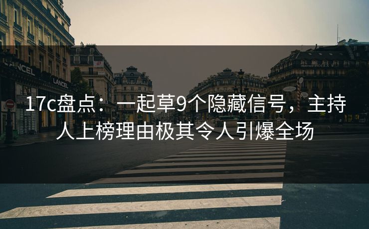 17c盘点：一起草9个隐藏信号，主持人上榜理由极其令人引爆全场
