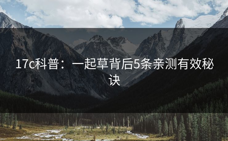 17c科普：一起草背后5条亲测有效秘诀