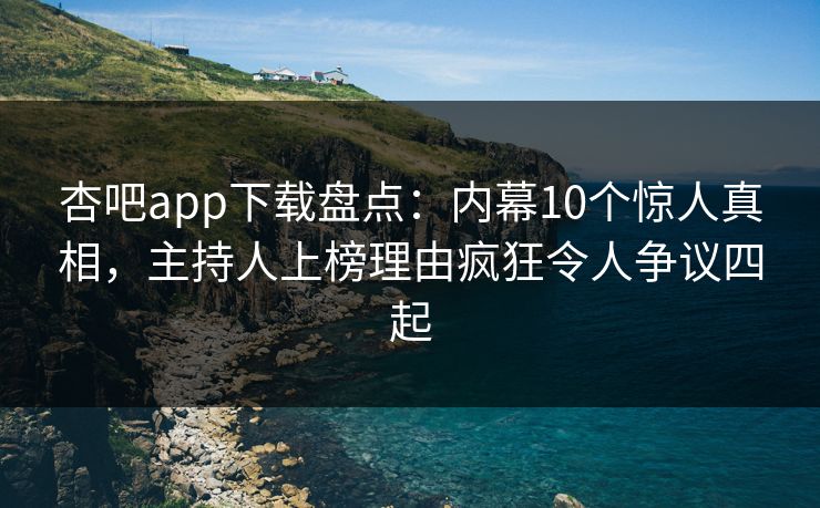 杏吧app下载盘点:内幕10个惊人真相,主持人上榜理由疯狂令人争议四起 杏吧app下载盘点:内幕10个惊人真相,主持人上榜理由疯狂令人争议四起
