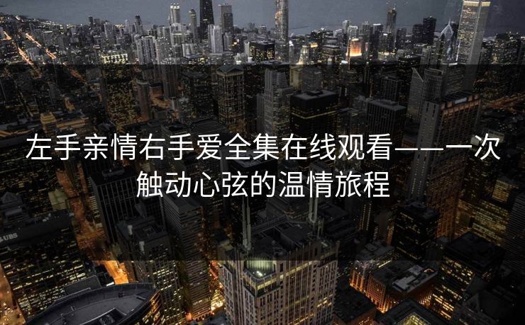 左手亲情右手爱全集在线观看——一次触动心弦的温情旅程