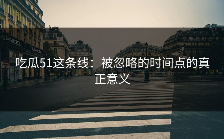 吃瓜51这条线：被忽略的时间点的真正意义