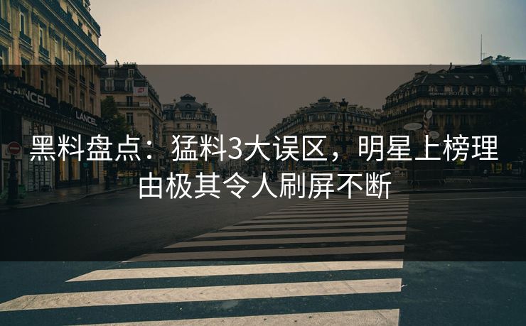 黑料盘点:猛料3大误区,明星上榜理由极其令人刷屏不断 黑料盘点:猛料3大误区,明星上榜理由极其令人刷屏不断