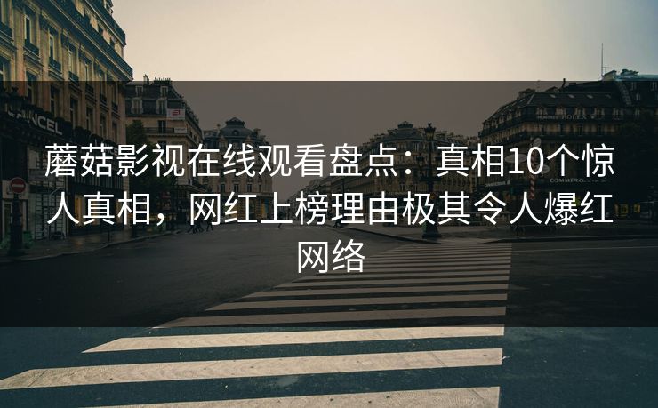蘑菇影视在线观看盘点:真相10个惊人真相,网红上榜理由极其令人爆红网络 蘑菇影视在线观看盘点:真相10个惊人真相,网红上榜理由极其令人爆红网络